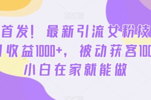 全网首发！最新引流女粉技术，单日收益1000+，被动获客100+，小白在家就能做【揭秘】
