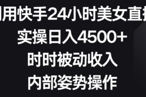 利用快手24小时美女直播，实操日入4500+，时时被动收入，内部姿势操作【揭秘】