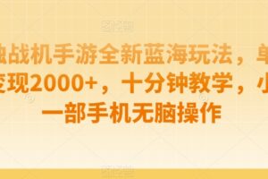 孤独战机手游全新蓝海玩法，单视频变现2000+，十分钟教学，小白一部手机无脑操作【揭秘】