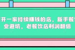 如何开一家持续赚钱的店，新手餐饮创业避坑，老餐饮店利润翻倍