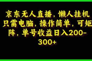 （9973期）京东无人直播，电脑挂机，操作简单，懒人专属，可矩阵操作 单号日入200-300