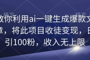 （9495期）教你利用ai一键生成爆款文章，将此项目收徒变现，日引100粉，收入无上限