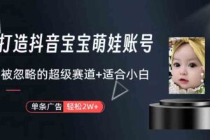 （9419期）打造抖音宝宝账号，一条广告2W，大部分人忽略的超级赛道（教程+素材+软件）