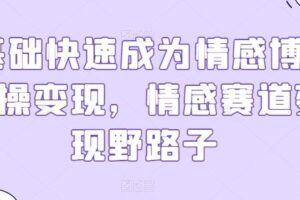 0基础快速成为情感博主实操变现，情感赛道变现野路子