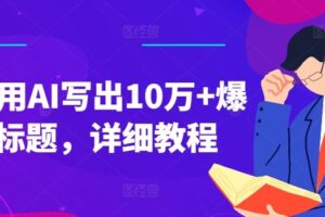 如何用AI写出10万+爆款标题，详细教程【揭秘】