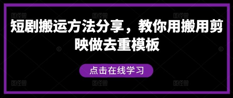 短剧搬运方法分享,教你用搬用剪映做去重模板