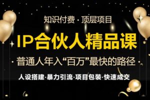 （13297期）IP合伙人最新精品课程，知识付费全流程+最强引流术+小白避坑指南