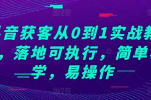 抖音获客从0到1实战教程，落地可执行，简单易学，易操作