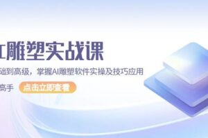 （13790期）AI 雕塑实战课，从基础到高级，掌握AI雕塑软件实操及技巧应用，成为高手