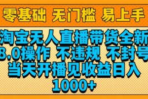 （14000期）淘宝无人直播带货全新技术8.0操作，不违规，不封号，当天开播见收益，…