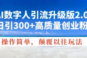 （14012期）AI数字人引流升级版2.0，日引300+高质量创业粉，操作简单，颠覆以往玩法