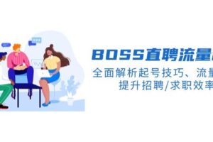 （14099期）BS直聘流量秘籍，全面解析起号技巧、流量玩法，提升招聘/求职效率