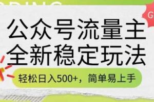 公众号流量主全新稳定玩法，轻松日入5张，简单易上手，做就有收益(附详细实操教程)