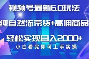 （14454期）视频号带货最新6.0玩法，作品制作简单，当天起号，复制粘贴，轻松矩阵…