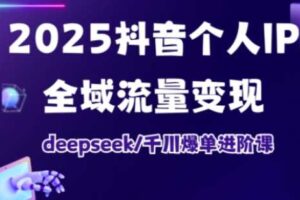 2025抖音个人IP全域流量变现进阶课，deepseek千川爆单进阶课