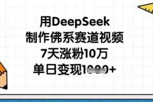 用DeepSeek制作佛系赛道视频，7天涨粉10万，单日变现1k