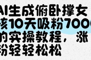 AI生成俯卧撑女孩，10天吸粉7000的实操教程，涨粉轻轻松松