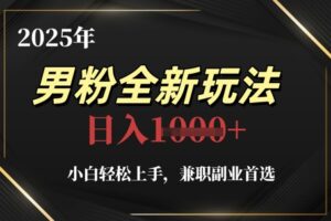 2025年男粉全新玩法，小白轻松上手，兼职副业首选，轻轻松松日入1k+