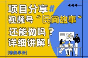 视频号“民间故事”是什么?还能不能做?怎么做?详细讲解