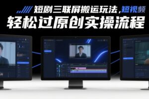 短剧三联屏搬运玩法，短剧搬运轻松过原创实操流程