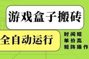 游戏盒子搬砖，全自动运行，无需人工，时间短、单价高、矩阵操作【揭秘】