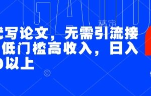 AI代写论文，无需引流接单，低门槛高收入，日入200以上