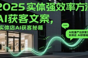 2025实体强效率方法：AI批量产出获客文案，实体店AI获客秘籍
