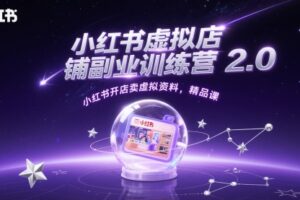 小红书虚拟店铺副业训练营2.0，小红书开店卖虚拟资料，精品课