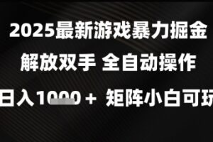 2025最新游戏暴力掘金解放双手，全自动操作，日入1k+矩阵，小白可玩【揭秘】