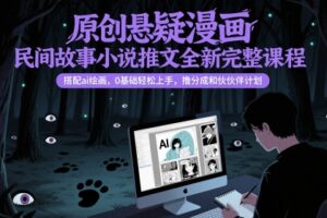 原创悬疑漫画民间故事小说推文全新完整课程， 搭配ai绘画，0基础轻松上手，撸分成和伙伴计划