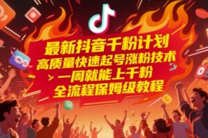 最新抖音千粉计划，高质量快速起号涨粉技术，一周就能上千粉，全流程保姆级教程