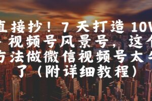 直接抄！7 天打造 10W + 视频号风景号，这个方法做微信视频号太牛了(附详细教程)