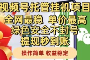 视频号托管挂G项目全网最稳，单价最高，绿色安全不封号提现秒到账，操作简单，收益稳定【揭秘】