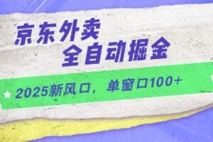 2025新风口，京东外卖全自动掘金，单窗口100+【揭秘】