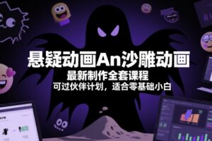 悬疑动画An沙雕动画最新制作全套课程，可过伙伴计划，适合零基础小白