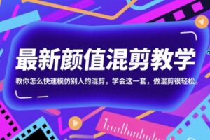最新颜值混剪教学，教你怎么快速模仿别人的混剪，学会这一套，做混剪很轻松