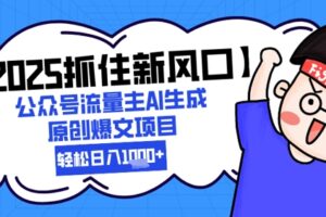 【2025抓住新风口】公众号流量主AI生成原创爆文项目，新手小白轻松日入1k+