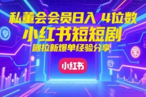 私董会会员日入4位数小红书红果短剧拉新爆单经验分享