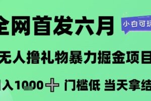 全网首发六月，无人撸礼物暴力掘金项目，日入1K+门槛低，当天拿结果，小白可玩【揭秘】