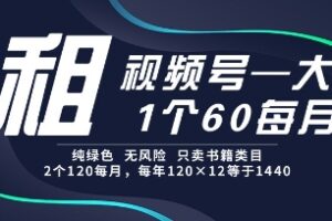 租视频号，一个60每月，2个120.纯绿色、无风险，常年租【揭秘】