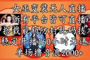 女巫变装直播最新玩法，所有直播平台皆可操作，稳定开播160小时无违规，单场撸音浪2k+