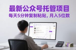 最新公众号托管项目，每天5分钟复制粘贴，月入5位数【揭秘】