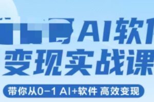 AI软件变现实战课，带你从0-1 Al+软件 高效变现