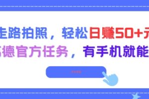 走路拍照，轻松日入50+!高德官方任务，有手机就能干