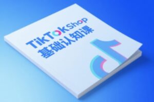 TikTok小店基础认知课，助力学员从 0 到 1 掌握 TikTok 电商运营全链路认知