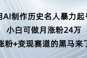 用AI制作历史名人暴力起号，小白可做月涨粉24W涨粉+变现赛道的黑马来了