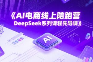 AI电商线上陪跑营，DeepSeek系列课程先导课