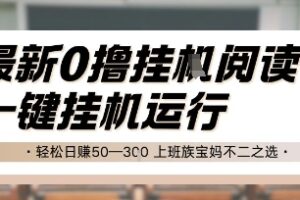 最新0撸挂G阅读，无需任何操作，一键挂机运行 轻松日入50—3张，上班族宝妈不二之选【揭秘】