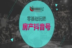 零基础玩转房产抖音号-抖音卖房教程