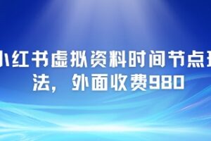 小红书虚拟资料时间节点玩法，外面收费980【附带项目教程】